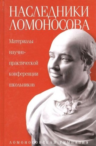 Наследники Ломоносова. Материалы научно-практической конференции школьников фото книги