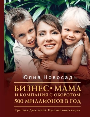 Бизнес-мама и компания с оборотом 500 миллионов в год. Три года. Двое детей. Нулевые инвестиции фото книги