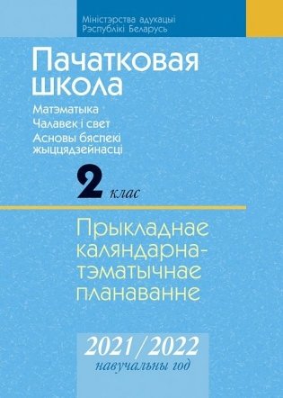 Пачатковая школа. 2 клас. Матэматыка. Чалавек і свет. Асновы бяспекі жыццядзейнасці. Прыкладнае каляндарна-тэматычнае планаванне. 2021/2022 навучальны год фото книги