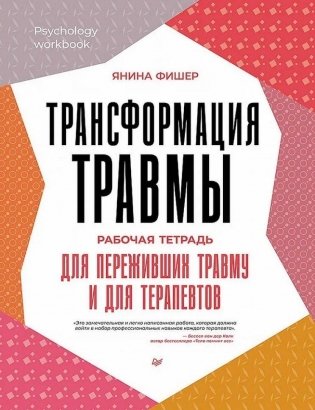 Трансформация травмы. Рабочая тетрадь для переживших травму и для терапевтов фото книги