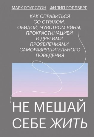 Не мешай себе жить. Как справиться со страхом, обидой, чувством вины, прокрастинацией и другими проявлениями саморазрушительного поведения фото книги