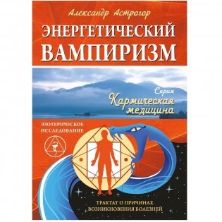 Энергетический вампиризм. Трактат о причинах возникновения болезней фото книги