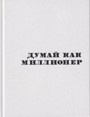 Думай как миллионер. 17 уроков состоятельности для тех, кто готов разбогатеть фото книги