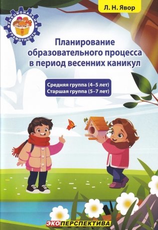 Планирование образовательного процесса в период весенних каникул : средняя группа (4-5 лет), старшая группа (5-7 лет). Учебно-методическое пособие для педагогических работников учреждений дошкольного образования фото книги