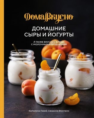 Домашние сыры и йогурты. А также вкусные блюда с молочными продуктами фото книги