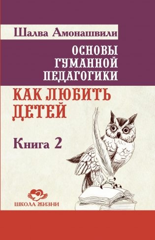 Основы гуманной педагогики. Книга 2. Как любить детей. 4-е издание фото книги